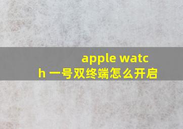 apple watch 一号双终端怎么开启